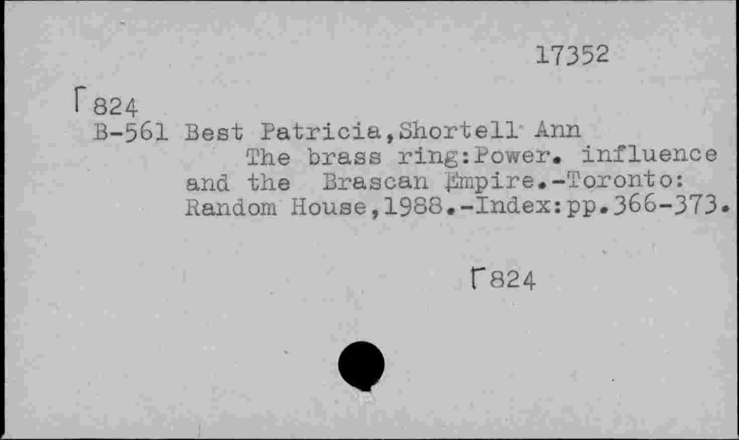 ﻿17352
824
B-561 Best Patricia,Shorten Ann
The brass ring:Power, influence and the Brascan Empire.-Toronto: Random House,1988.-Index:pp.366-373
Г824